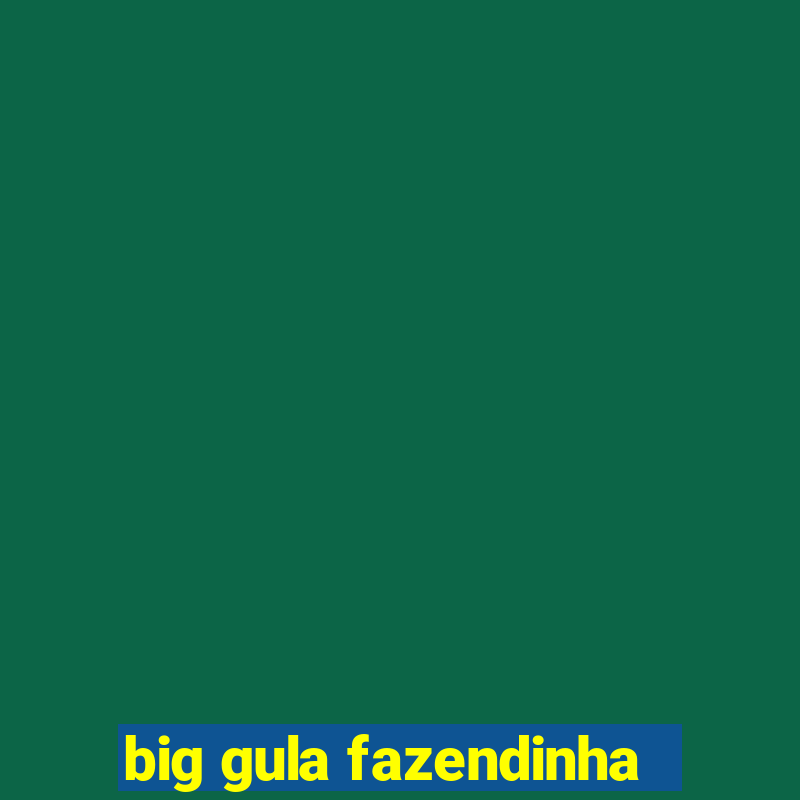 big gula fazendinha